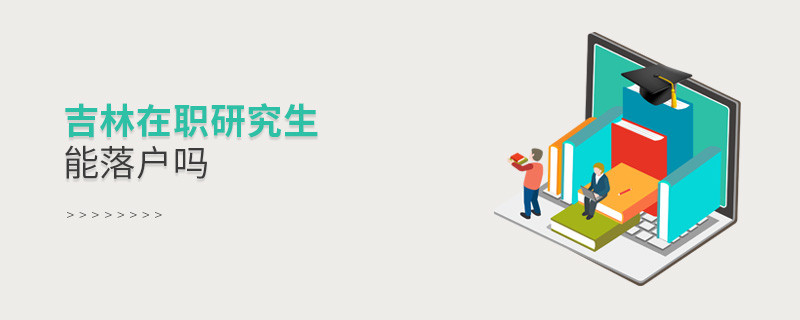 報(bào)考吉林在職研究生能落戶嗎？