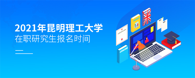 2021年昆明理工大學(xué)在職研究生報名時間