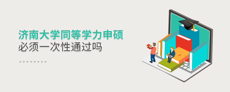 濟(jì)南大學(xué)同等學(xué)力申碩必須一次性通過嗎