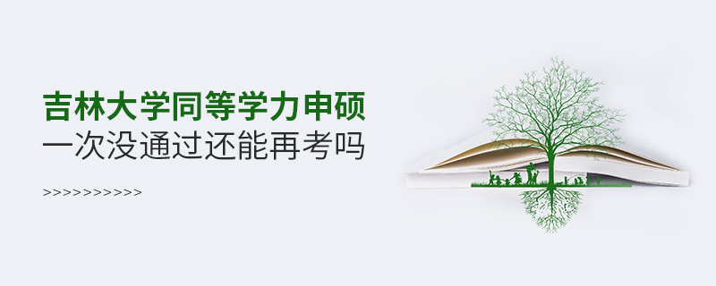 吉林大學(xué)同等學(xué)力申碩一次沒通過還能再考嗎 吉林大學(xué)同等學(xué)力申碩一次沒通過還能再考嗎