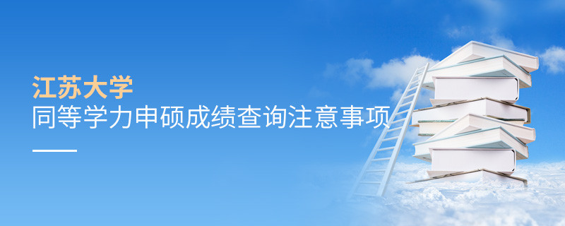 江蘇大學(xué)同等學(xué)力申碩成績(jī)查詢注意事項(xiàng)！