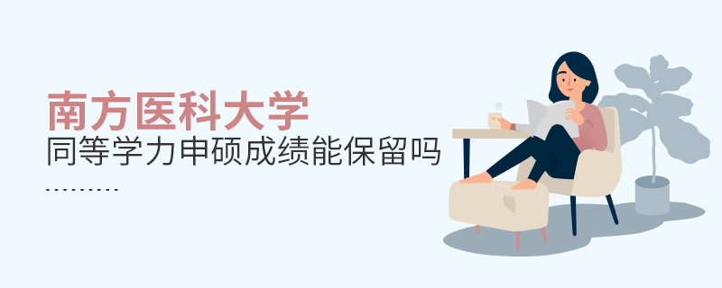 南方醫科大學同等學力申碩成績能保留嗎 南方醫科大學同等學力申碩成績能保留嗎