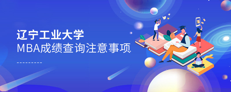 遼寧工業(yè)大學(xué)工商管理碩士（MBA）成績(jī)查詢注意事項(xiàng)！