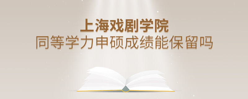 上海戲劇學(xué)院同等學(xué)力申碩成績能保留嗎？