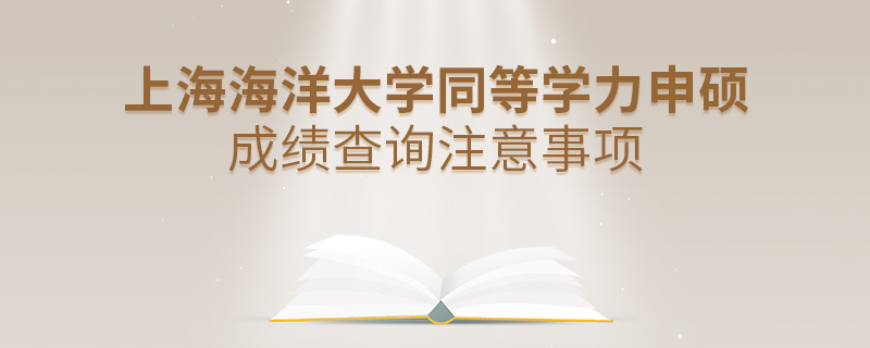 上海海洋大學同等學力申碩成績查詢注意事項