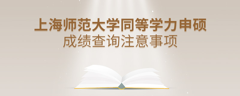 上海師范大學同等學力申碩成績查詢注意事項！