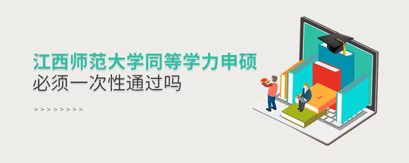 江西師范大學(xué)同等學(xué)力申碩必須一次性通過嗎？