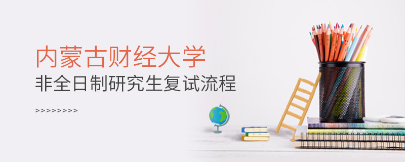 內(nèi)蒙古財(cái)經(jīng)大學(xué)非全日制研究生復(fù)試流程