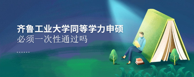 齊魯工業(yè)大學(xué)同等學(xué)力申碩必須一次性通過嗎？