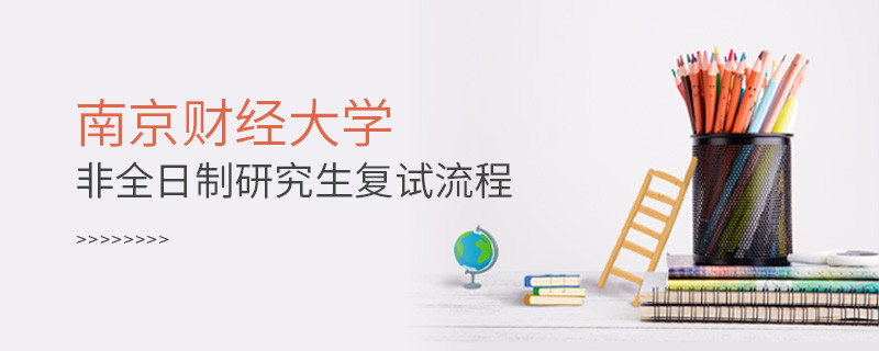 南京財經大學非全日制研究生復試流程是怎樣的？