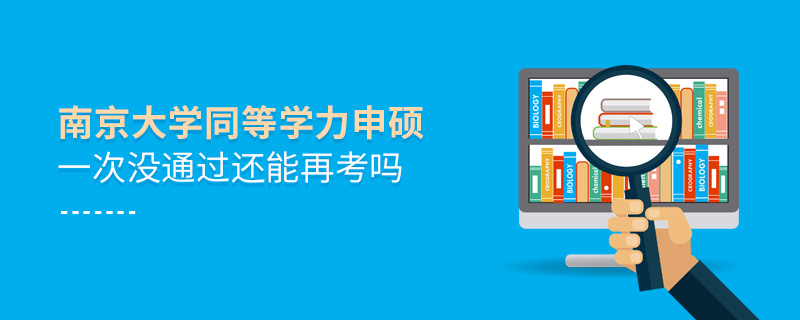 南京大學(xué)同等學(xué)力申碩一次沒通過還能再考嗎 南京大學(xué)同等學(xué)力申碩一次沒通過還能再考嗎