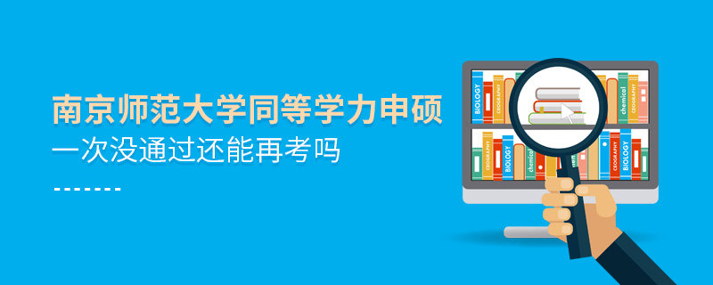 南京師范大學(xué)同等學(xué)力申碩一次沒通過還能再考嗎 南京師范大學(xué)同等學(xué)力申碩一次沒通過還能再考嗎