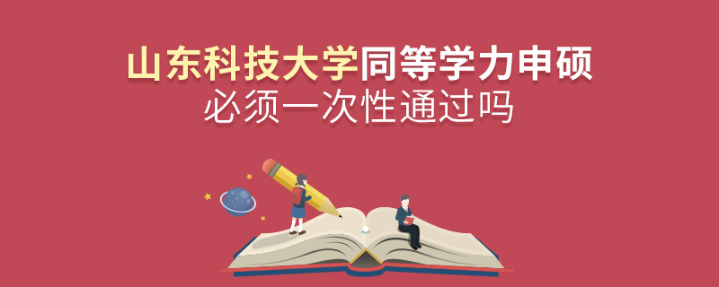 山東科技大學同等學力申碩必須一次性通過嗎