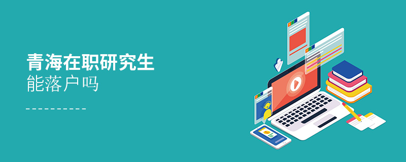 青海在職研究生能落戶嗎