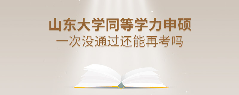 山東大學(xué)同等學(xué)力申碩一次沒(méi)通過(guò)還能再考嗎？