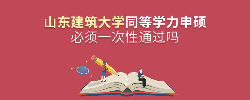 山東建筑大學同等學力申碩必須一次性通過嗎？