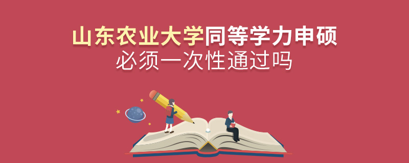山東農業大學同等學力申碩必須一次性通過嗎