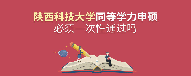 陜西科技大學同等學力申碩必須一次性通過嗎？