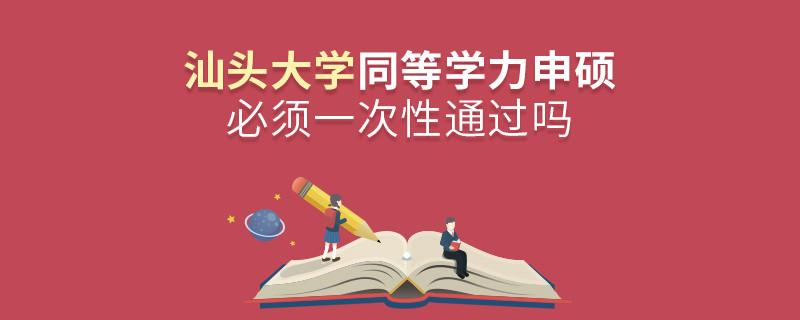 汕頭大學同等學力申碩必須一次性通過嗎？