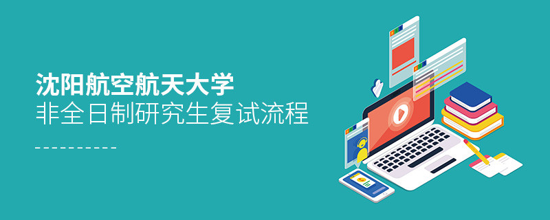 沈陽航空航天大學(xué)非全日制研究生復(fù)試流程