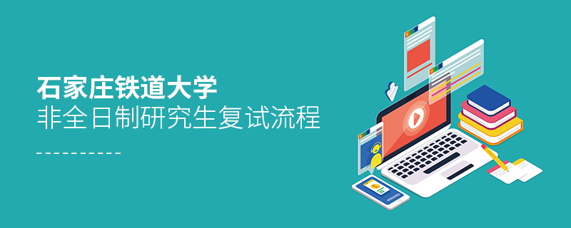 石家莊鐵道大學(xué)非全日制研究生復(fù)試流程