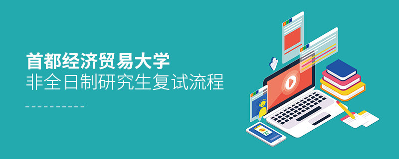 關(guān)于首都經(jīng)濟(jì)貿(mào)易大學(xué)非全日制研究生復(fù)試流程的詳細(xì)介紹！