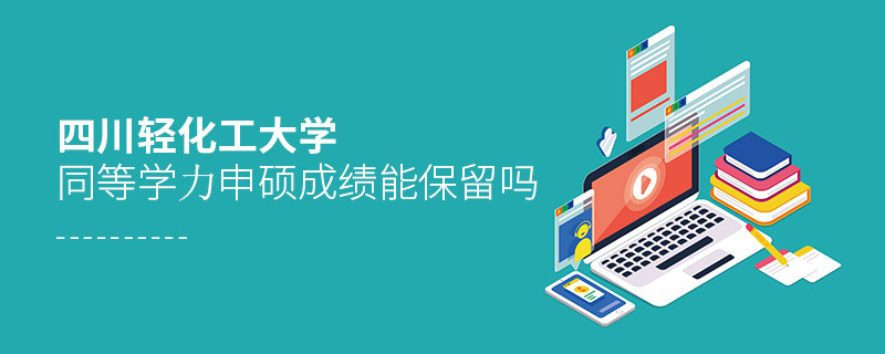 四川輕化工大學同等學力申碩成績能保留嗎？