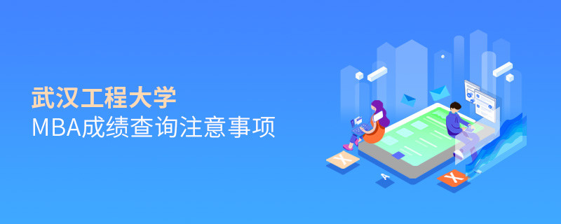 武漢工程大學MBA成績查詢應注意哪些事項？