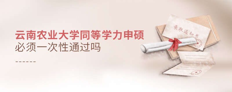 云南農業大學同等學力申碩必須一次性通過嗎？