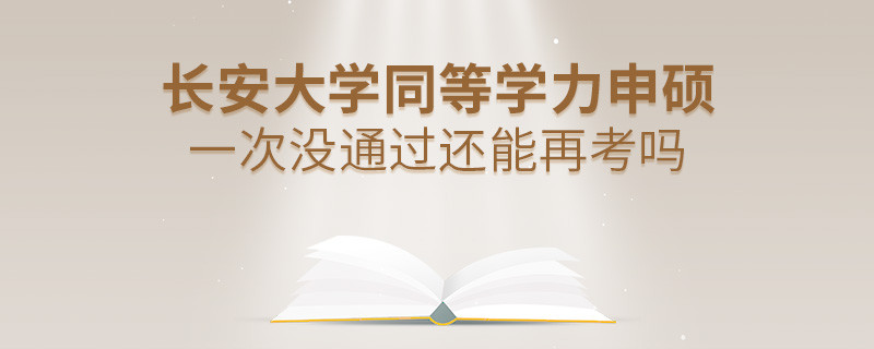 長安大學(xué)同等學(xué)力申碩一次沒通過還能再考嗎？