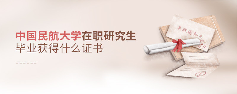 報考中國民航大學(xué)在職研究生畢業(yè)獲得什么證書？