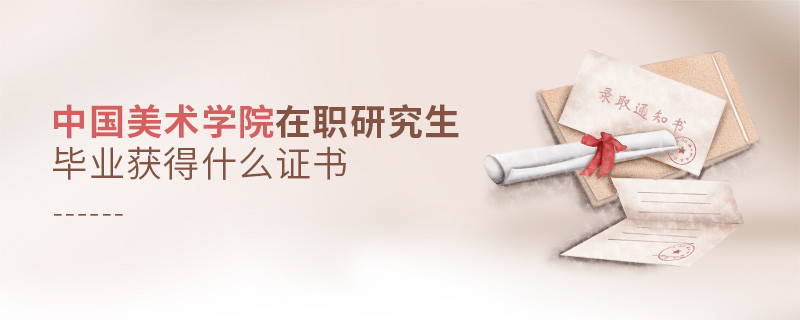 報考中國美術學院在職研究生畢業獲得什么證書？