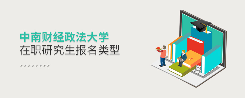 中南財經政法大學在職研究生報名類型 中南財經政法大學在職研究生報名類型