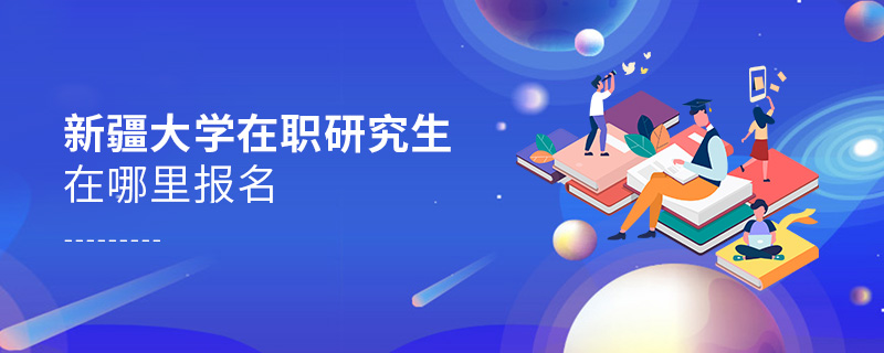 新疆大學在職研究生在哪里報名 新疆大學在職研究生在哪里報名