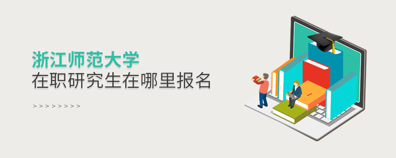 浙江師范大學(xué)在職研究生在哪里報(bào)名 浙江師范大學(xué)在職研究生在哪里報(bào)名