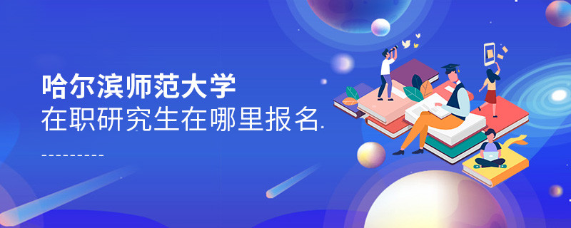 報考哈爾濱師范大學在職研究生需要在哪里報名？