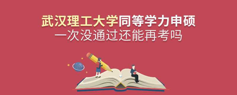 武漢理工大學(xué)同等學(xué)力申碩一次沒通過怎么辦，能否再考？