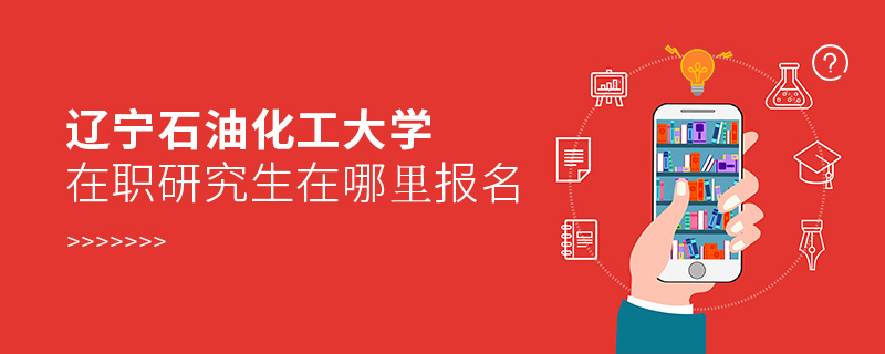 遼寧石油化工大學(xué)在職研究生在哪里報名 遼寧石油化工大學(xué)在職研究生在哪里報名