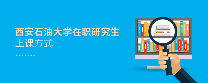 西安石油大學(xué)在職研究生究竟是通過那些方式上課的？