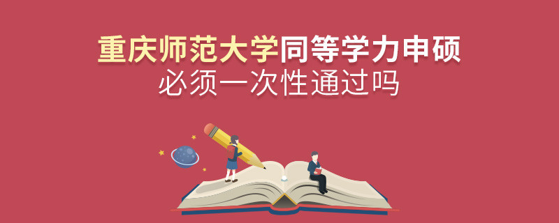 重慶師范大學同等學力申碩必須一次性通過嗎？