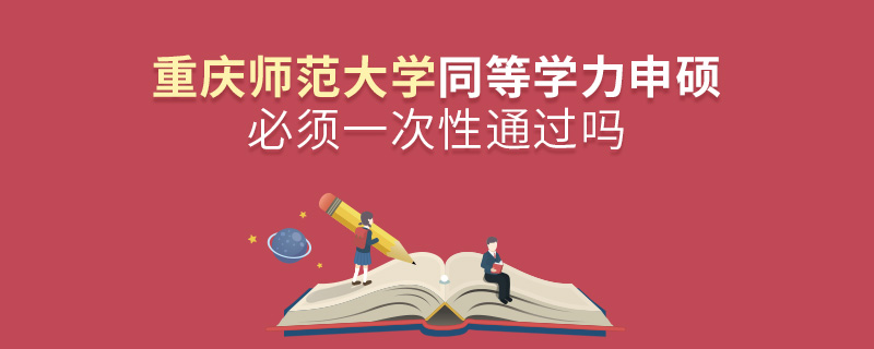 重慶師范大學同等學力申碩必須一次性通過嗎