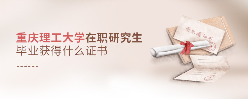 報考重慶理工大學在職研究生畢業獲得什么證書？