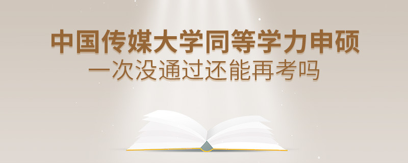 中國(guó)傳媒大學(xué)同等學(xué)力申碩一次沒(méi)通過(guò)還能否繼續(xù)報(bào)考？