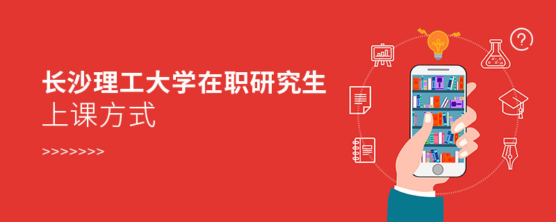 長沙理工大學在職研究生上課方式有哪些？