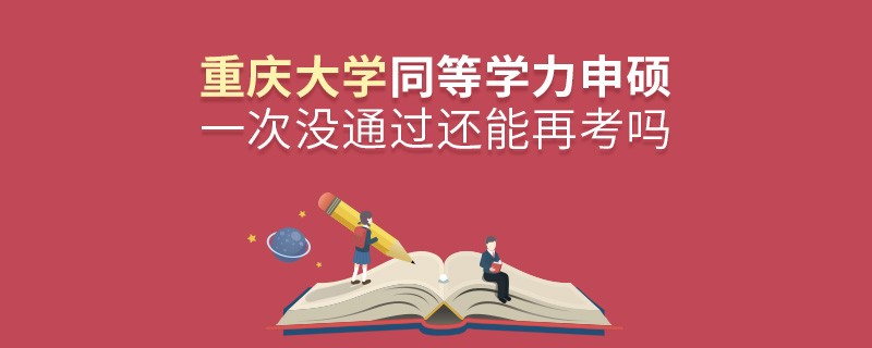 重慶大學(xué)同等學(xué)力申碩一次沒(méi)通過(guò)還能再考嗎