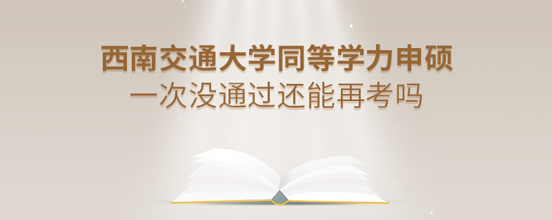 西南交通大學同等學力申碩一次沒通過還能再考嗎？