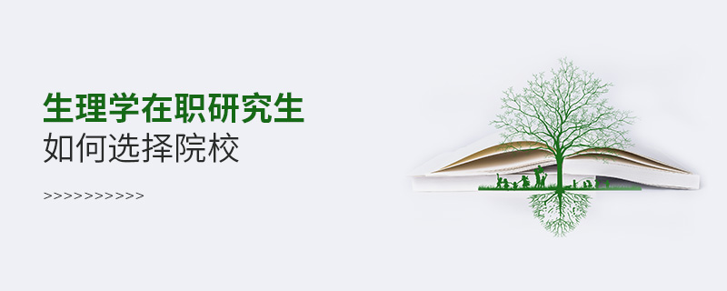 生理學(xué)在職研究生如何選擇院校 生理學(xué)在職研究生如何選擇院校