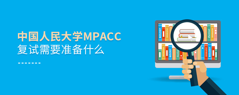 中國人民大學(xué)MPAcc復(fù)試需要準(zhǔn)備什么？