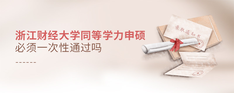 浙江財經(jīng)大學(xué)同等學(xué)力申碩必須一次性通過嗎？
