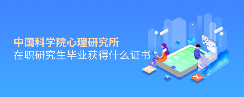 中國(guó)科學(xué)院心理研究所在職研究生畢業(yè)獲得什么證書 中國(guó)科學(xué)院心理研究所在職研究生畢業(yè)獲得什么證書